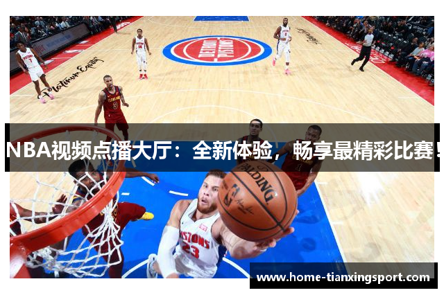 NBA视频点播大厅：全新体验，畅享最精彩比赛！