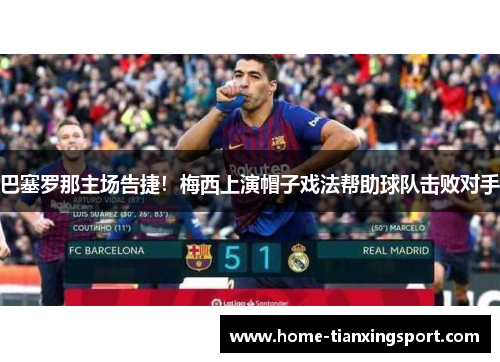 巴塞罗那主场告捷！梅西上演帽子戏法帮助球队击败对手