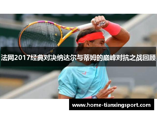 法网2017经典对决纳达尔与蒂姆的巅峰对抗之战回顾