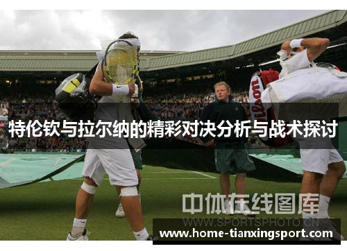 特伦钦与拉尔纳的精彩对决分析与战术探讨
